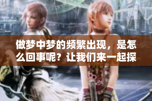 做梦中梦的频繁出现，是怎么回事呢？让我们来一起探讨一下。