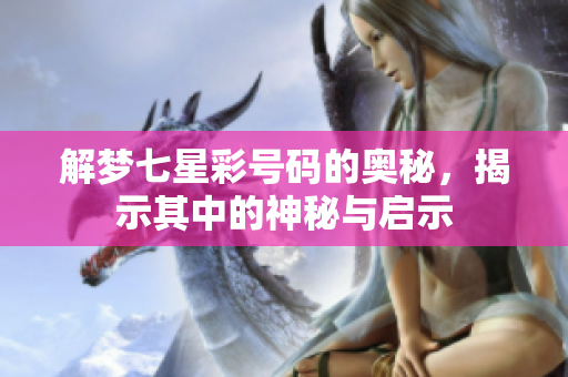 解梦七星彩号码的奥秘，揭示其中的神秘与启示