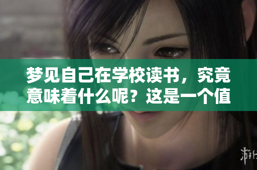 梦见自己在学校读书，究竟意味着什么呢？这是一个值得探讨的问题。