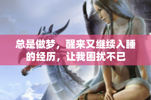 总是做梦，醒来又继续入睡的经历，让我困扰不已