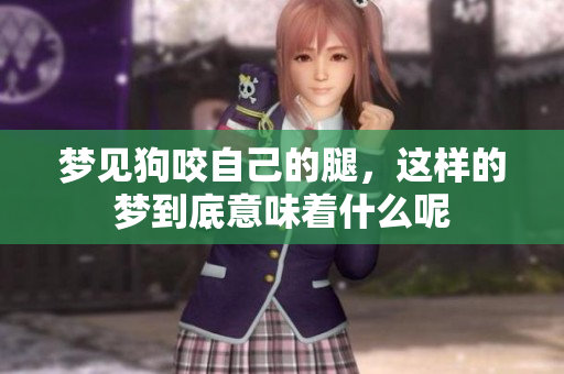 梦见狗咬自己的腿，这样的梦到底意味着什么呢