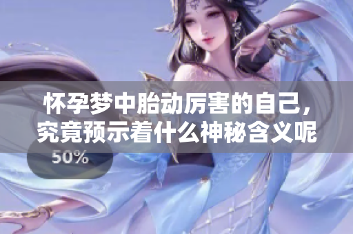 怀孕梦中胎动厉害的自己，究竟预示着什么神秘含义呢