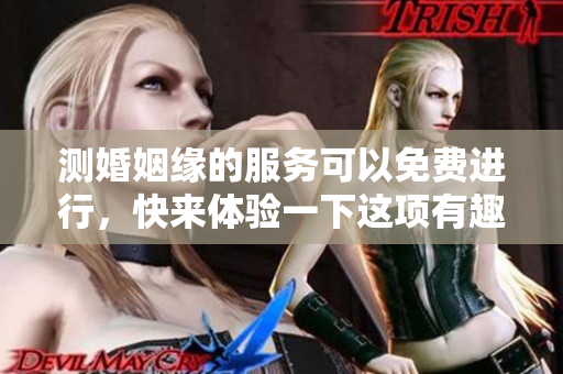 测婚姻缘的服务可以免费进行，快来体验一下这项有趣的活动吧