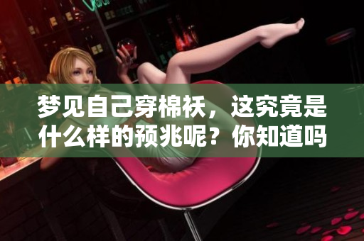 梦见自己穿棉袄，这究竟是什么样的预兆呢？你知道吗？