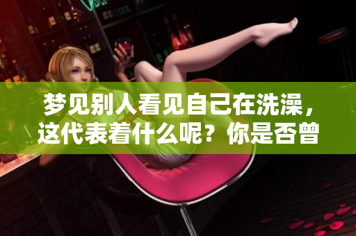 梦见别人看见自己在洗澡，这代表着什么呢？你是否曾经有过这样的梦境呢？