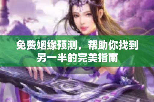 免费姻缘预测，帮助你找到另一半的完美指南