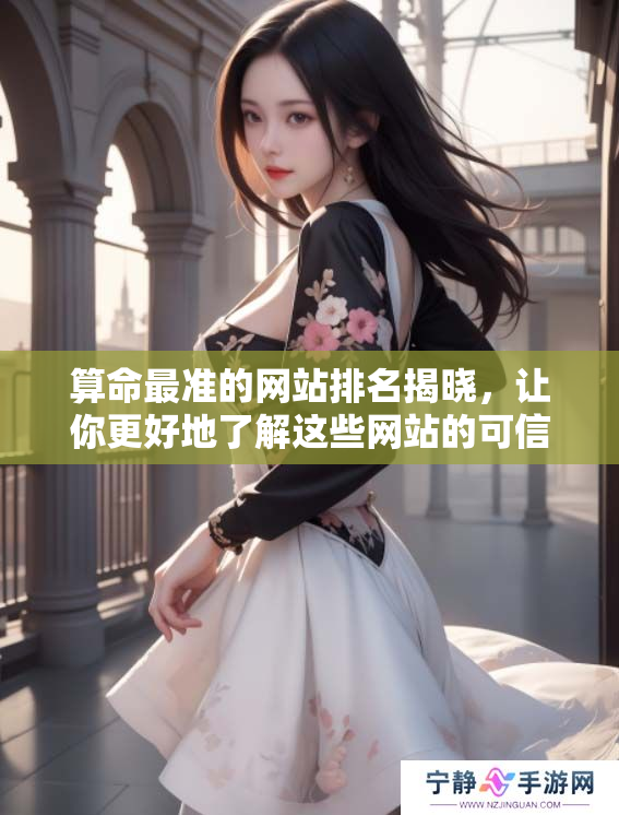 算命最准的网站排名揭晓，让你更好地了解这些网站的可信度和准确性