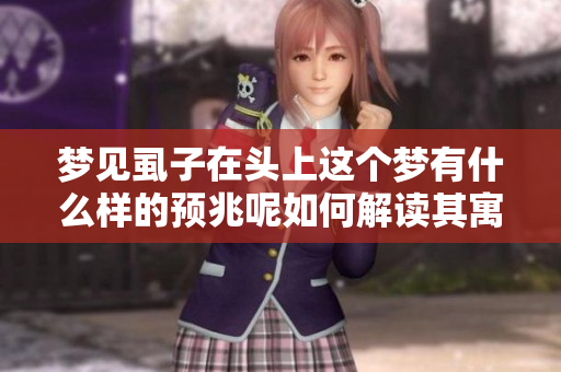 梦见虱子在头上这个梦有什么样的预兆呢如何解读其寓意呢