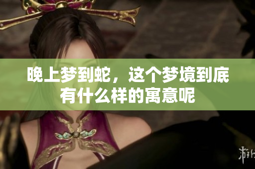 晚上梦到蛇，这个梦境到底有什么样的寓意呢