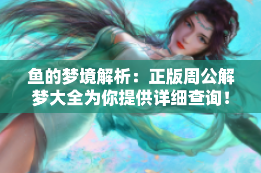鱼的梦境解析：正版周公解梦大全为你提供详细查询！
