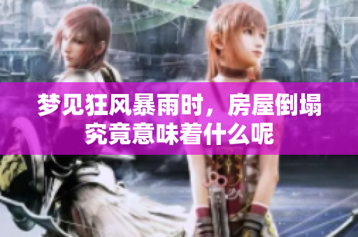 梦见狂风暴雨时，房屋倒塌究竟意味着什么呢