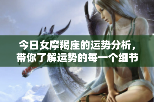 今日女摩羯座的运势分析，带你了解运势的每一个细节