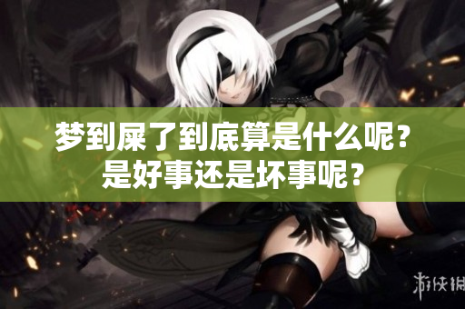 梦到屎了到底算是什么呢？是好事还是坏事呢？