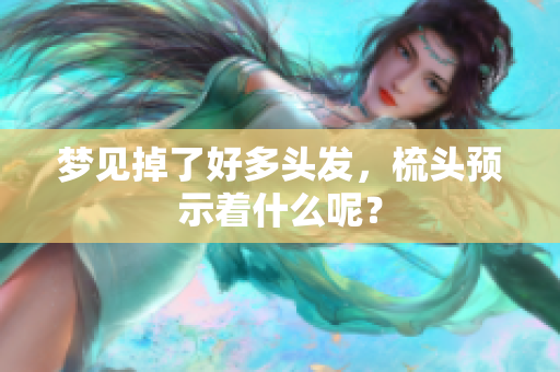 梦见掉了好多头发，梳头预示着什么呢？