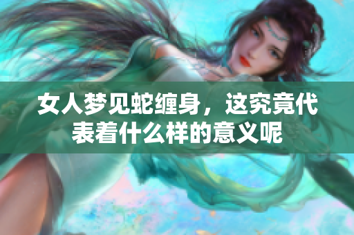 女人梦见蛇缠身，这究竟代表着什么样的意义呢