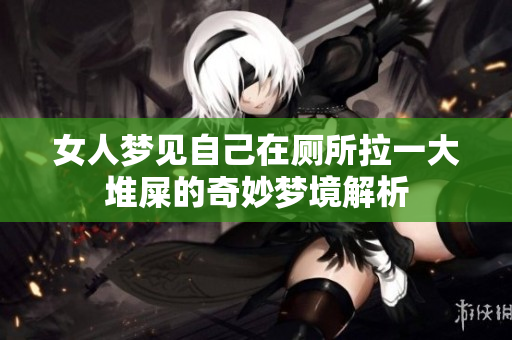 女人梦见自己在厕所拉一大堆屎的奇妙梦境解析