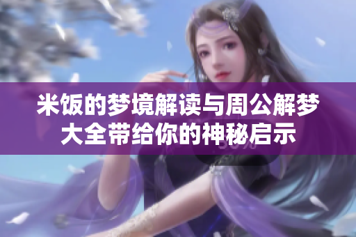 米饭的梦境解读与周公解梦大全带给你的神秘启示