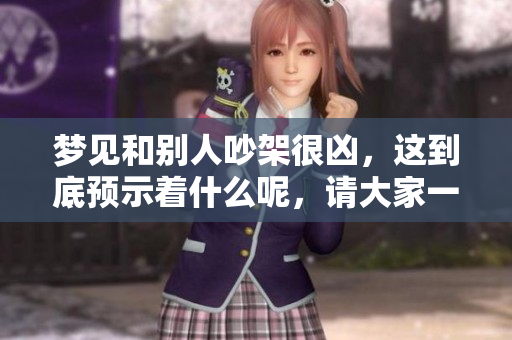 梦见和别人吵架很凶，这到底预示着什么呢，请大家一起来探讨一下