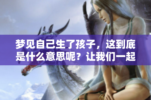 梦见自己生了孩子，这到底是什么意思呢？让我们一起来探索一下。