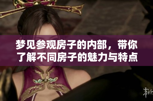 梦见参观房子的内部，带你了解不同房子的魅力与特点