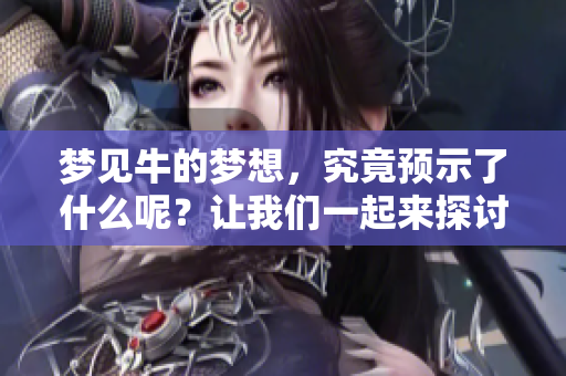 梦见牛的梦想，究竟预示了什么呢？让我们一起来探讨一下。