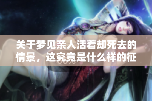 关于梦见亲人活着却死去的情景，这究竟是什么样的征兆呢