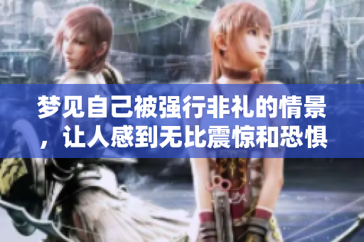 梦见自己被强行非礼的情景，让人感到无比震惊和恐惧