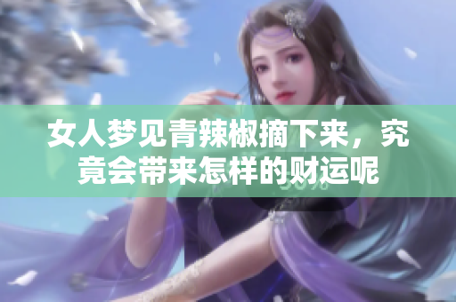 女人梦见青辣椒摘下来，究竟会带来怎样的财运呢