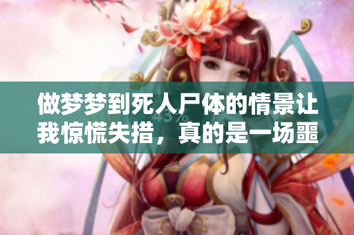 做梦梦到死人尸体的情景让我惊慌失措，真的是一场噩梦吗