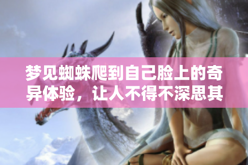 梦见蜘蛛爬到自己脸上的奇异体验，让人不得不深思其中的寓意