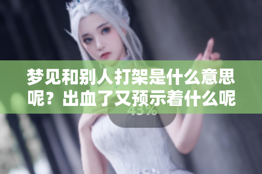 梦见和别人打架是什么意思呢？出血了又预示着什么呢？