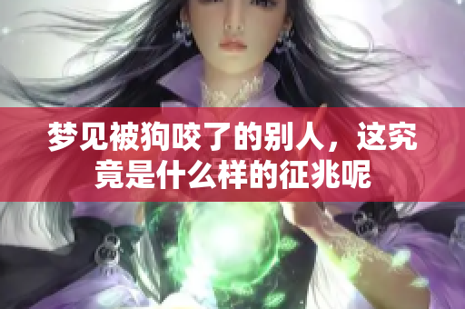 梦见被狗咬了的别人，这究竟是什么样的征兆呢