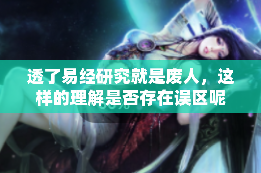 透了易经研究就是废人，这样的理解是否存在误区呢