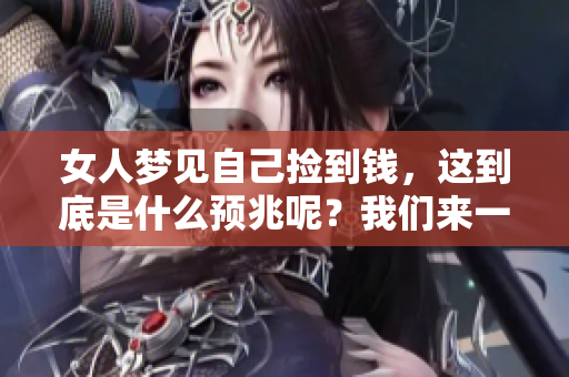 女人梦见自己捡到钱，这到底是什么预兆呢？我们来一起探讨一下。
