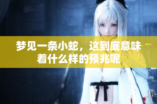 梦见一条小蛇，这到底意味着什么样的预兆呢