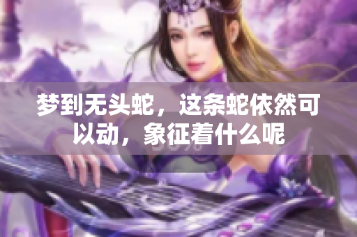 梦到无头蛇，这条蛇依然可以动，象征着什么呢