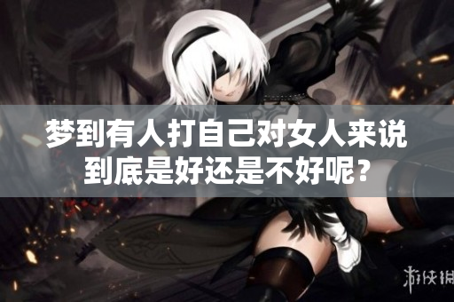 梦到有人打自己对女人来说到底是好还是不好呢？