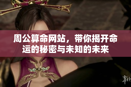 周公算命网站，带你揭开命运的秘密与未知的未来