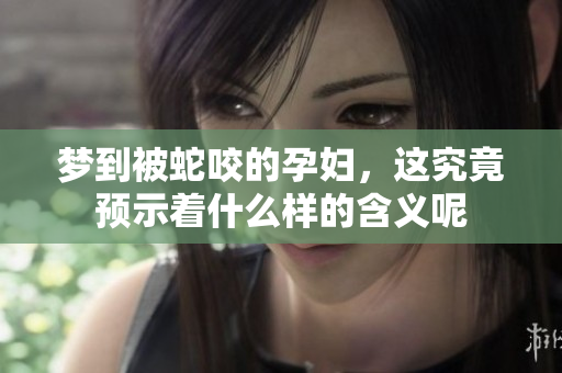 梦到被蛇咬的孕妇，这究竟预示着什么样的含义呢