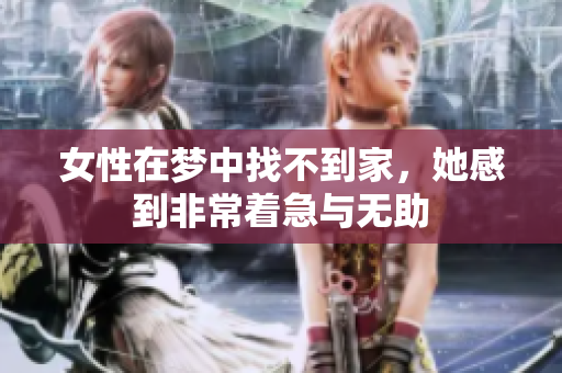 女性在梦中找不到家，她感到非常着急与无助