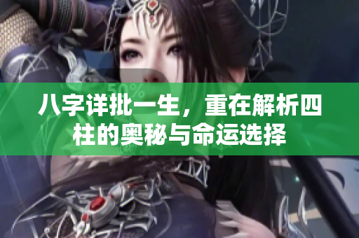 八字详批一生，重在解析四柱的奥秘与命运选择