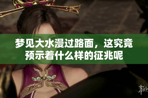 梦见大水漫过路面，这究竟预示着什么样的征兆呢