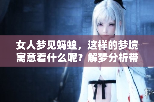 女人梦见蚂蝗，这样的梦境寓意着什么呢？解梦分析带你了解其中的奥秘。