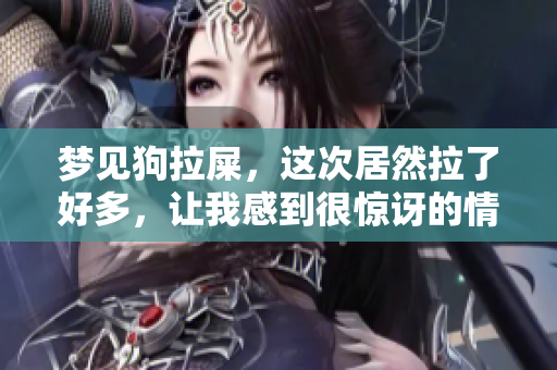 梦见狗拉屎，这次居然拉了好多，让我感到很惊讶的情景是这样的