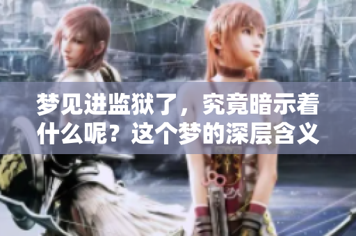 梦见进监狱了，究竟暗示着什么呢？这个梦的深层含义你了解吗