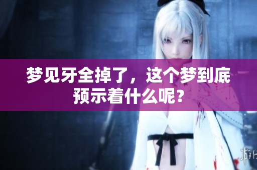 梦见牙全掉了，这个梦到底预示着什么呢？