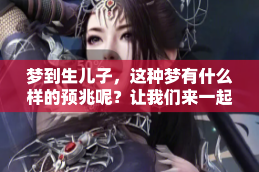 梦到生儿子，这种梦有什么样的预兆呢？让我们来一起探讨一下。