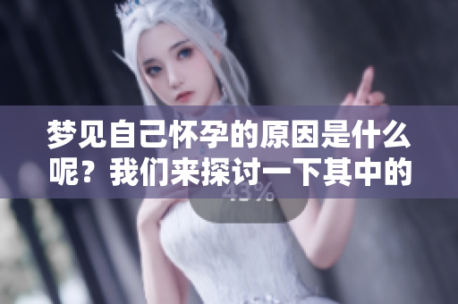 梦见自己怀孕的原因是什么呢？我们来探讨一下其中的奥秘和含义。