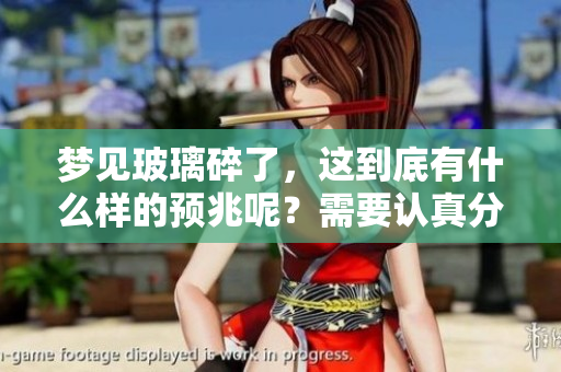 梦见玻璃碎了，这到底有什么样的预兆呢？需要认真分析一下。