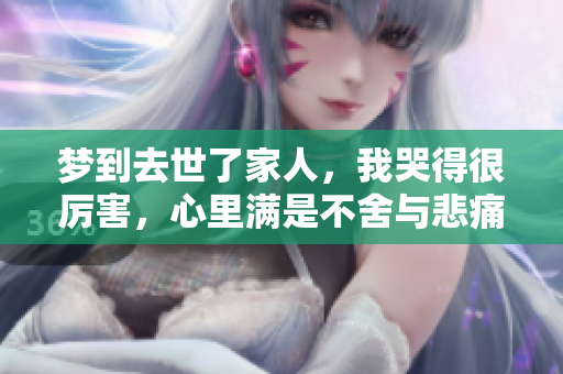 梦到去世了家人，我哭得很厉害，心里满是不舍与悲痛